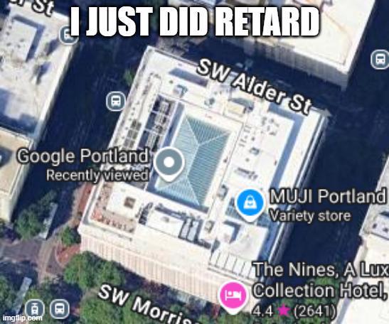 I JUST DID RETARD SW Alder St (日) Google Portland Recently viewed 百日 imgflip.com SW Morrin MUJI Portland Variety store The Nines, A Lux Collection Hotel, 4.4 (2641)