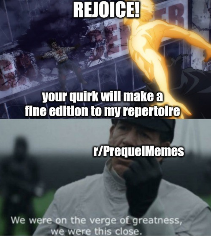 REJOICE! your quirk will make a fine edition to my repertoire r/PrequelMemes We were on the verge of greatness, we were this close.