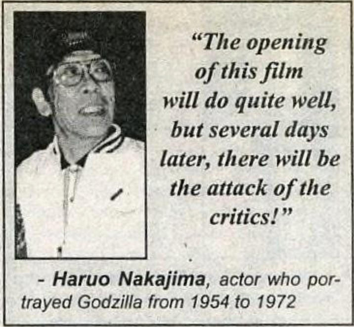 "The opening of this film will do quite well, but several days later, there will be the attack of the critics!" Haruo Nakajima, actor who por- trayed Godzilla from 1954 to 1972