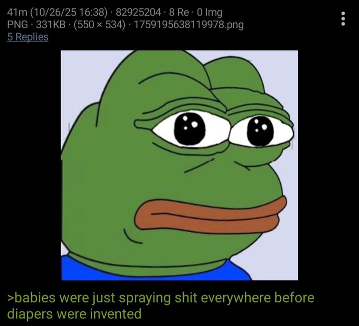 . . 41m (10/26/25 16:38) 82925204 8 Re 0 Img PNG 331KB (550 × 534) 1759195638119978.png 5 Replies >babies were just spraying s--- everywhere before diapers were invented