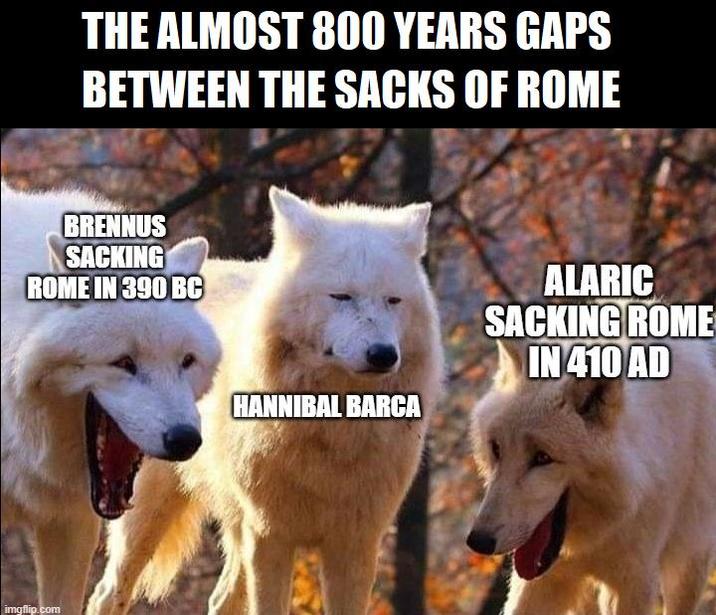 THE ALMOST 800 YEARS GAPS BETWEEN THE SACKS OF ROME BRENNUS SACKING ROME IN 390 BC imgflip.com HANNIBAL BARCA ALARIC SACKING ROME IN 410 AD