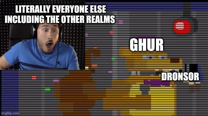 LITERALLY EVERYONE ELSE INCLUDING THE OTHER REALMS imgflip.com GHUR DRONSOR