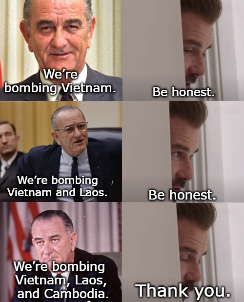 We're bombing Vietnam. We're bombing Vietnam and Laos. Be honest. Be honest. We're bombing Vietnam, Laos, and Cambodia. Thank you.