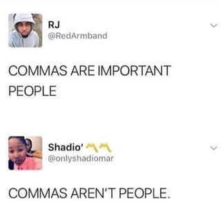 RJ @RedArmband COMMAS ARE IMPORTANT PEOPLE Shadio' @onlyshadiomar COMMAS AREN'T PEOPLE.