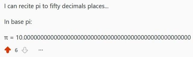 I can recite pi to fifty decimals places... In base pi: Π = 6 10.00000000000000000000000000000000000000000000000000