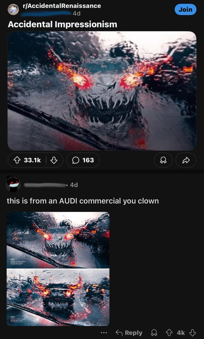 r/AccidentalRenaissance 4d Accidental Impressionism 33.1k 163 4d this is from an AUDI commercial you clown CHIO When it rains heavy, things get scary. When it rains heavy, things get scary. Join D Reply ✩ 4k