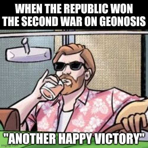WHEN THE REPUBLIC WON THE SECOND WAR ON GEONOSIS "ANOTHER HAPPY VICTORY" imgflip.com