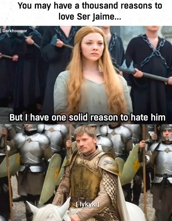 You may have a thousand reasons to love Ser Jaime... | Darkhoomor But I have one solid reason to hate him lykyk)