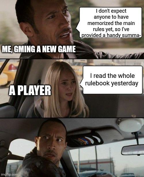 ME, GMING A NEW GAME I don't expect anyone to have memorized the main rules yet, so I've provided a handy summa- A PLAYER I read the whole rulebook yesterday imgflip.com