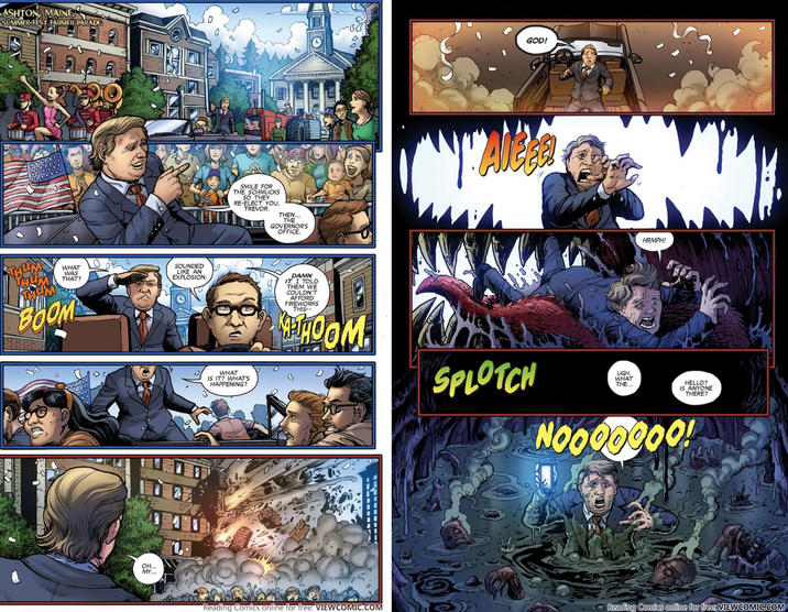 ASHTON, MAINE SUMMER-FEST FARMER PARADE SMILE FOR THE SCHMUCKS SO THEY RE-ELECT YOU, TREVOR. THEN... THE GOVERNOR'S OFFICE. GOD! THUM WHAT WAS THAT? BOOM SOUNDED LIKE AN EXPLOSION. WHAT IS IT? WHAT'S HAPPENING? DAMN IT. I TOLD THEM WE COULDN'T AFFORD FIREWORKS THIS-- MATHOOM SPLOTCH UGH. WHAT THE... HRMPH! HELLO? IS ANYONE THERE? NOOOOOOO! ARX INTERIES OH... MY... Reading Comics online for free: VIEWCOMIC.COM Reading Comics online for free: VIEWCOMIC.COM