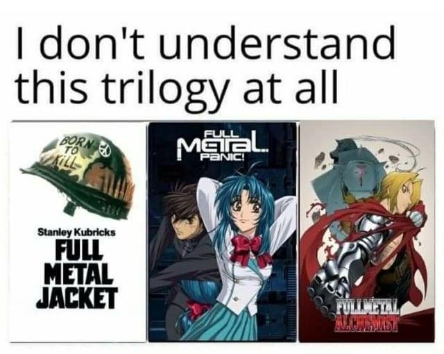 I don't understand this trilogy at all BORNES KILL FULL Maral PANIC! Stanley Kubricks FULL METAL JACKET FULLMETAL ALCHEMIST
