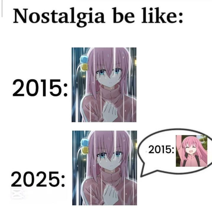 Nostalgia be like: 2015: 2025: 2015: