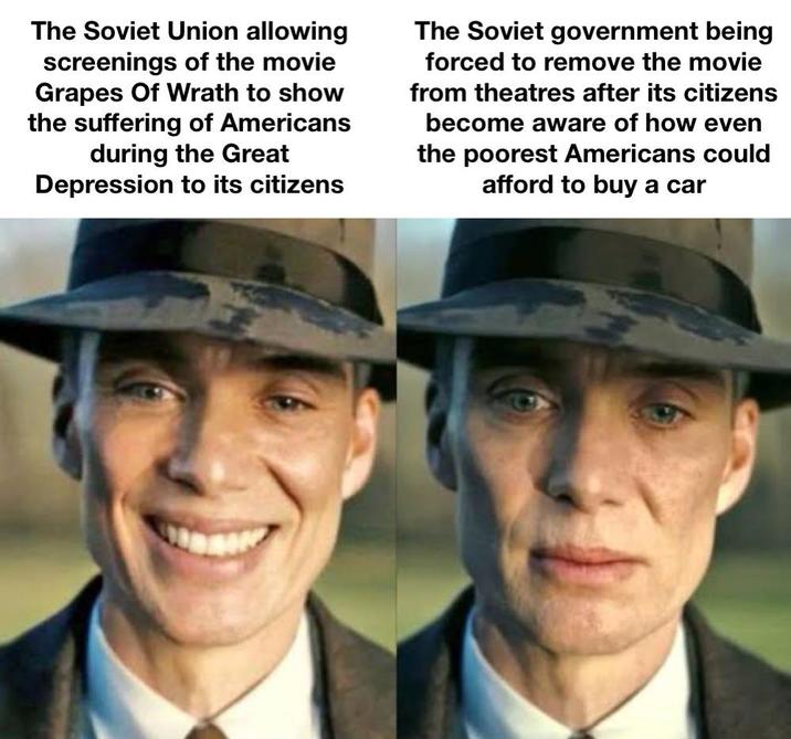 The Soviet Union allowing screenings of the movie Grapes Of Wrath to show the suffering of Americans during the Great Depression to its citizens The Soviet government being forced to remove the movie from theatres after its citizens become aware of how even the poorest Americans could afford to buy a car