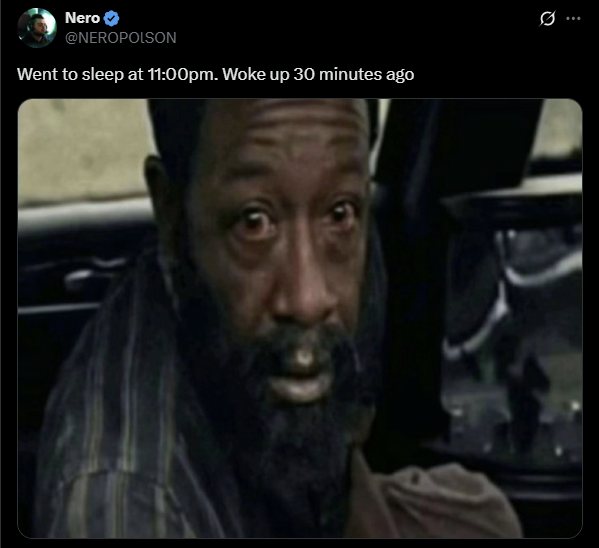 Nero @NEROPOLSON Went to sleep at 11:00pm. Woke up 30 minutes ago ..