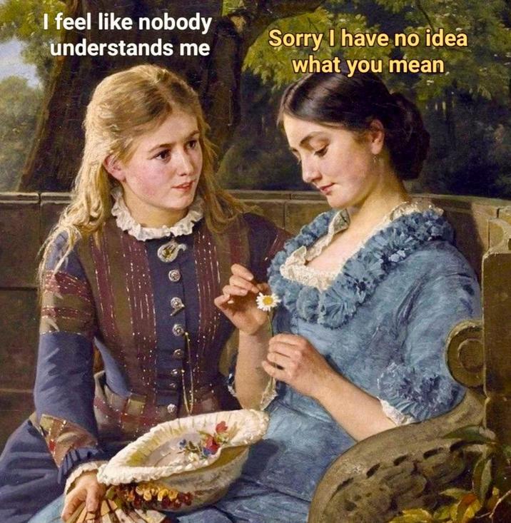 I feel like nobody understands me Sorry I have no idea what you mean,