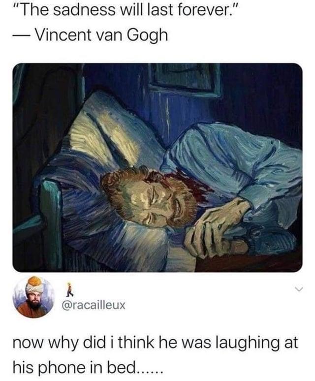 "The sadness will last forever." - Vincent van Gogh R @racailleux now why did i think he was laughing at his phone in bed......