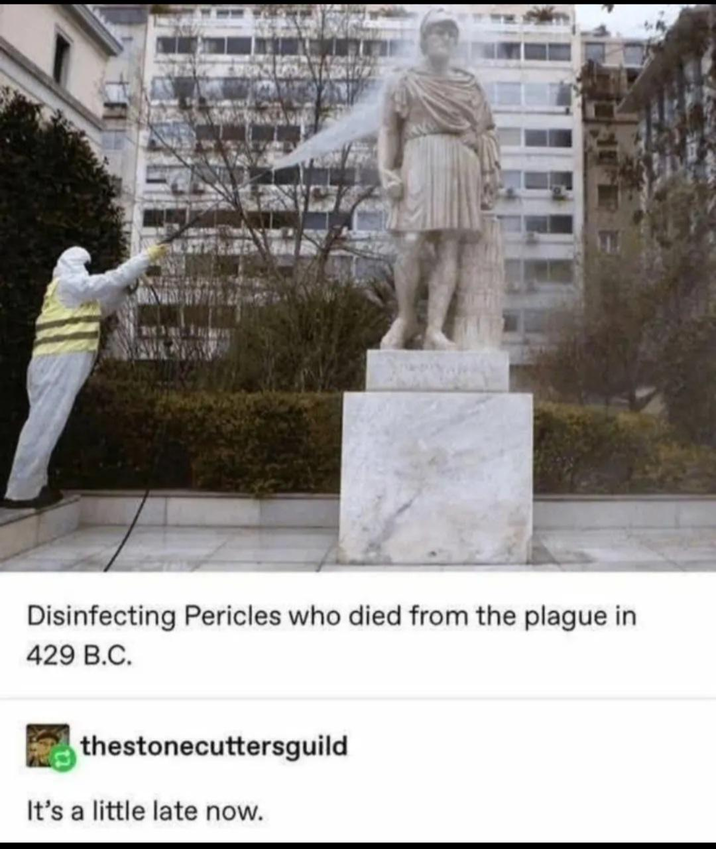 Disinfecting Pericles who died from the plague in 429 B.C. thestonecuttersguild It's a little late now.