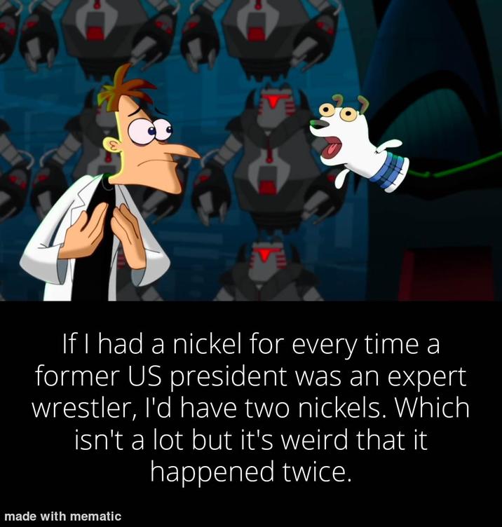 EVE If I had a nickel for every time a former US president was an expert wrestler, I'd have two nickels. Which isn't a lot but it's weird that it happened twice. made with mematic