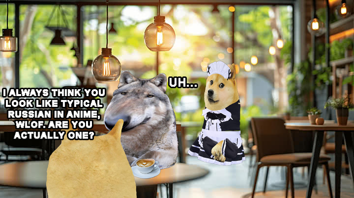 I ALWAYS THINK YOU LOOK LIKE TYPICAL RUSSIAN IN ANIME, WLOF. ARE YOU ACTUALLY ONE? UH...