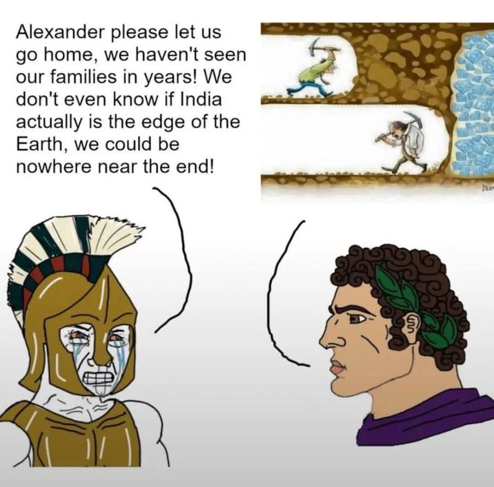 Alexander please let us go home, we haven't seen our families in years! We don't even know if India actually is the edge of the Earth, we could be nowhere near the end!