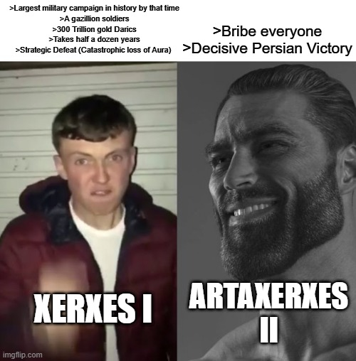 >Largest military campaign in history by that time >A gazillion soldiers >300 Trillion gold Darics >Takes half a dozen years >Bribe everyone >Strategic Defeat (Catastrophic loss of Aura) >Decisive Persian Victory XERXES I ARTAXERXES II imgflip.com