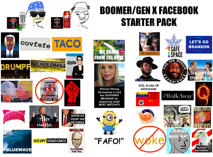 Covfefe TACO DRUMPF BUT HER EMAILS RACHEL MADDOW #BLUEWAVE RUSSIAN BOT #RESIST TENY HANDS OCCUPY DEMOCRATS SHOW US YOUR TAX RETURNS MUELLER IS COMING FOR YOU. BOOMER/GEN X FACEBOOK STARTER PACK WE DRANK FROM THE HOSE TRIGGERED SAFE SPACE JOE ROGAN LET'S GO BRANDON [Person filming themselves in car] has SCATHING MESSAGE for [opposing side]! MUST WATCH!!!! EVIL FLAGS OF SOCIALISM: (Not Modern Russia though) LIBS OWNED PERIENCE EPIC STYLE #WalkAway™ PLANTATION "FAFO!" (woke) WE GOT A RUNAWAY! IOWYE WEST BEIJING HHH! ORANGE MAN BAD BIDEN FREEDOM PATRIOT NETWORK