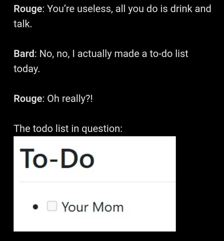 Rouge: You're useless, all you do is drink and talk. Bard: No, no, I actually made a to-do list today. Rouge: Oh really?! The todo list in question: To-Do • Your Mom