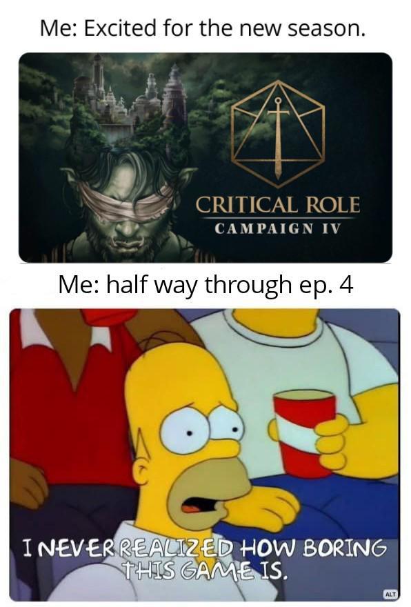 Me: Excited for the new season. CRITICAL ROLE CAMPAIGN IV Me: half way through ep. 4 I NEVER REALIZED HOW BORING THIS GAME IS. ALT