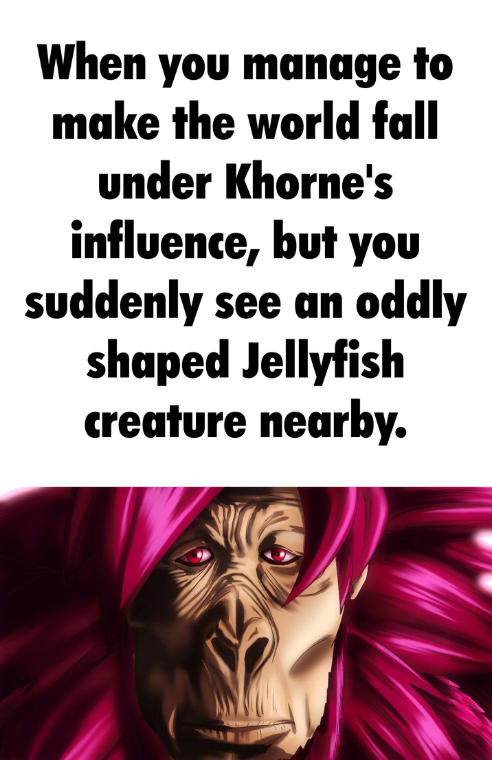 When you manage to make the world fall under Khorne's influence, but you suddenly see an oddly shaped Jellyfish creature nearby.
