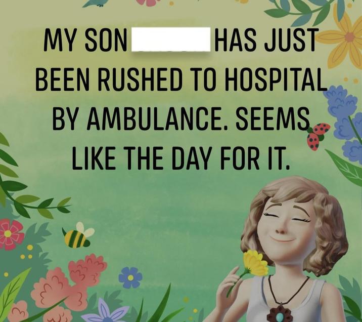 MY SON HAS JUST BEEN RUSHED TO HOSPITAL BY AMBULANCE. SEEMS LIKE THE DAY FOR IT.