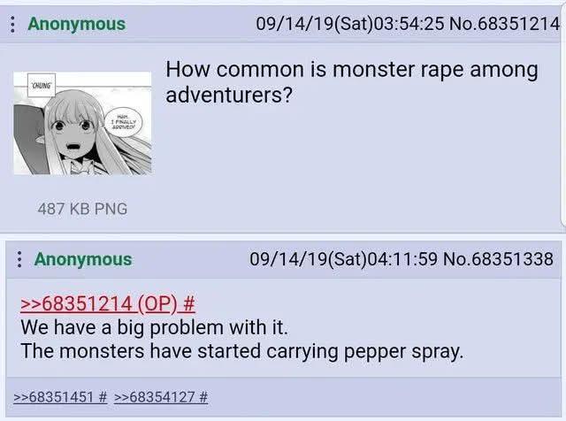 Anonymous KHUNG HM 09/14/19(Sat) 03:54:25 No.68351214 How common is monster r--- among adventurers? 487 KB PNG Anonymous >>68351214 (OP) # 09/14/19(Sat) 04:11:59 No.68351338 We have a big problem with it. The monsters have started carrying pepper spray. >>68351451 # >>68354127 #