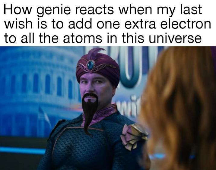 How genie reacts when my last wish is to add one extra electron to all the atoms in this universe