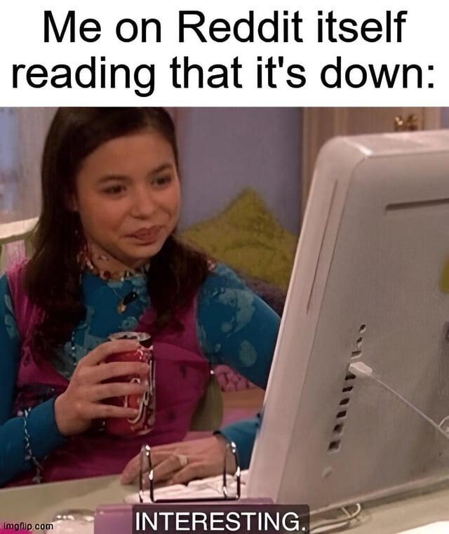 Me on Reddit itself reading that it's down: Imgflip.com INTERESTING.