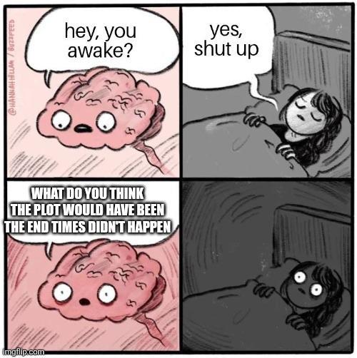 imgflip.com @HANNAH HILLAM/BUZZFEED hey, you awake? yes, shut up WHAT DO YOU THINK THE PLOT WOULD HAVE BEEN THE END TIMES DIDN'T HAPPEN