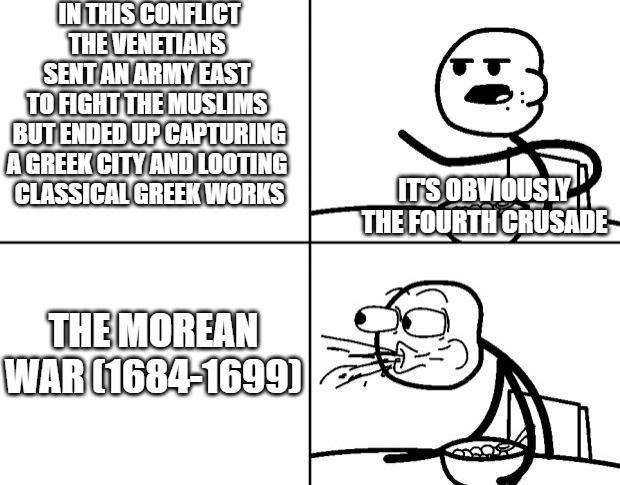 IN THIS CONFLICT THE VENETIANS SENT AN ARMY EAST TO FIGHT THE MUSLIMS BUT ENDED UP CAPTURING A GREEK CITY AND LOOTING CLASSICAL GREEK WORKS IT'S OBVIOUSLY THE FOURTH CRUSADE THE MOREAN WAR (1684-1699)