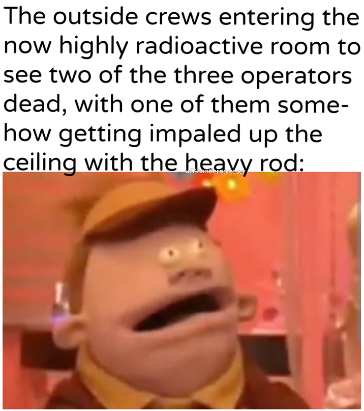 The outside crews entering the now highly radioactive room to see two of the three operators dead, with one of them some- how getting impaled up the ceiling with the heavy rod: