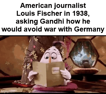American journalist Louis Fischer in 1938, asking Gandhi how he would avoid war with Germany TERENCE