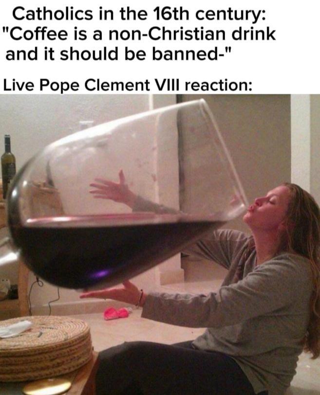 Catholics in the 16th century: "Coffee is a non-Christian drink and it should be banned-" Live Pope Clement VIII reaction:
