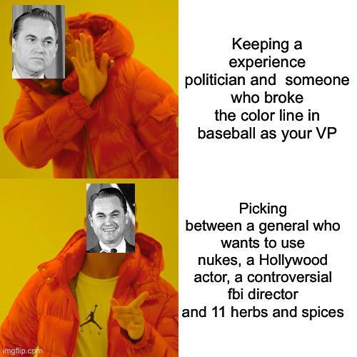 imgflip.com Keeping a experience politician and someone who broke the color line in baseball as your VP Picking between a general who wants to use nukes, a Hollywood actor, a controversial fbi director and 11 herbs and spices