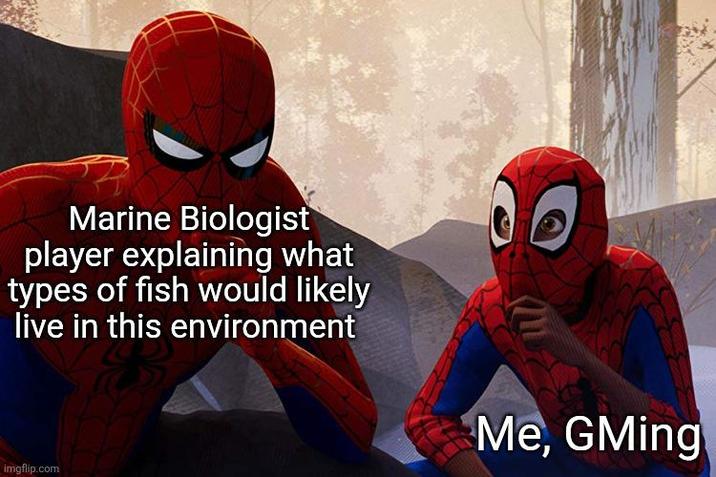 Marine Biologist player explaining what types of fish would likely live in this environment imgflip.com Me, GMing