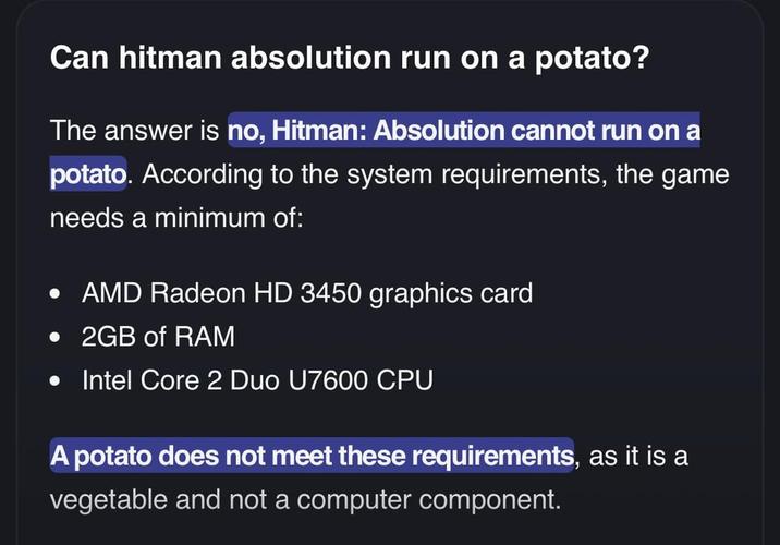 Can hitman absolution run on a potato? The answer is no, Hitman: Absolution cannot run on a potato. According to the system requirements, the game needs a minimum of: • AMD Radeon HD 3450 graphics card • 2GB of RAM • Intel Core 2 Duo U7600 CPU A potato does not meet these requirements, as it is a vegetable and not a computer component.