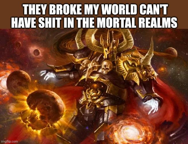 THEY BROKE MY WORLD CAN'T HAVE S--- IN THE MORTAL REALMS imgflip.com