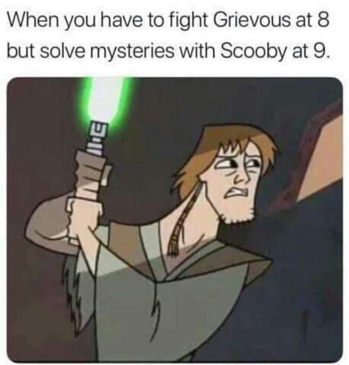 When you have to fight Grievous at 8 but solve mysteries with Scooby at 9. EILT