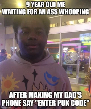 9 YEAR OLD ME WAITING FOR AN ASS WHOOPING DAS SUST AFTER MAKING MY DAD'S PHONE SAY "ENTER PUK CODE" Imgflip.com