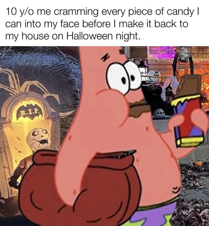 10 y/o me cramming every piece of candy I can into my face before I make it back to my house on Halloween night. w/evan loz R.I.P