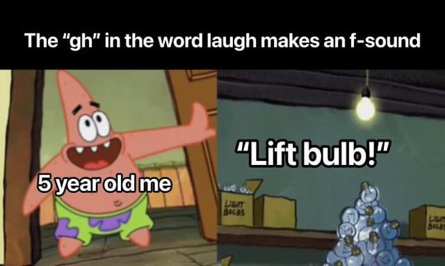 The "gh" in the word laugh makes an f-sound "Lift bulb!" 5 year old me LIGIT BALBS UNIT BELAR