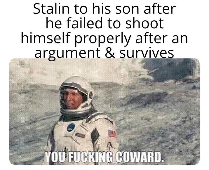 Stalin to his son after he failed to shoot himself properly after an argument & survives YOU F------ COWARD.