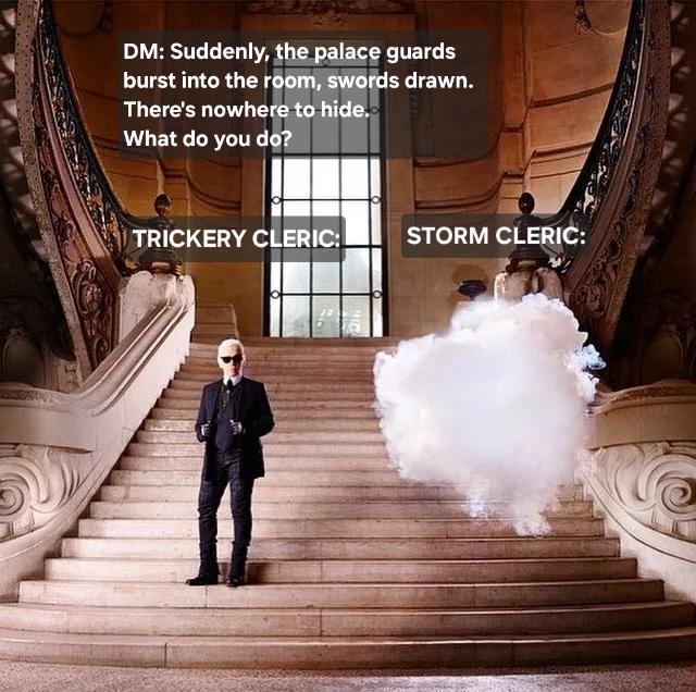 DM: Suddenly, the palace guards burst into the room, swords drawn. There's nowhere to hide. What do you do? TRICKERY CLERIC: STORM CLERIC: