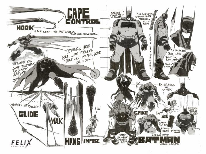 CAPE CONTROL STANDS CLOSE TO 7' W/ BOOTS. MoD NON-LETHAL SHOTGUN SHOOTS BATA RANG BUCK SHOT HOOK- EACH SEAM HAS MATERIALS TETHERS CAN COME TOGETHER FOR CLASSIC BAT SILHOUETTE THAT CAN STRAIGHTEN .4 TETHERS HAVE BAT LIKE FINGERS THAT CAN IMPALE, GRASP, OR HOOK TETHERS SEPARATE. GLIDE FELIX COMIC ART WALK CAPE CAN THE DETACHABLE BAT EARS. BEST OF ' BOTH LOOKS SPIKED SPINE -7 BATARANGS OR KNIVES RUN - HANG IMPOSE RAMP UP FEAR. TELESCOPIC FOLDING SPIKE. SPIKE BAT AXET CREST CAN BE REMOVED REVEAL DKR STYLE ABSOLUTE ARMOR. BATMAN SNYDER DRAGOTTA COLLAPSIBLE HANDLE ON BACKSIDE BELT