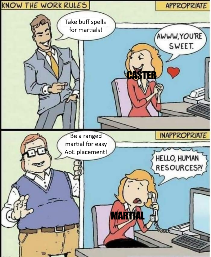 KNOW THE WORK RULES APPROPRIATE Take buff spells for martials! AWWW.YOU'RE SWEET. CASTER Be a ranged martial for easy AoE placement! INAPPROPRIATE HELLO, HUMAN RESOURCES?! MARTIAL